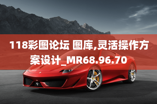 118彩图论坛 图库,灵活操作方案设计_MR68.96.70