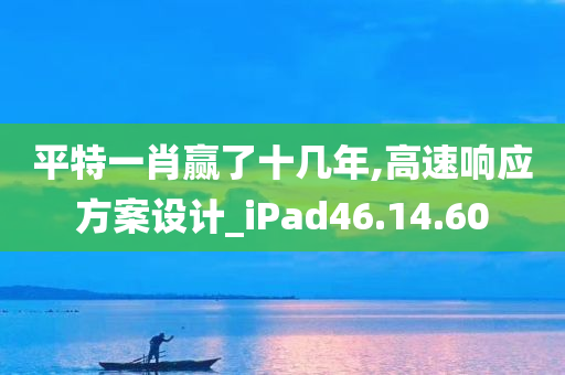 平特一肖赢了十几年,高速响应方案设计_iPad46.14.60