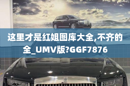 这里才是红姐图库大全,不齐的全_UMV版?GGF7876