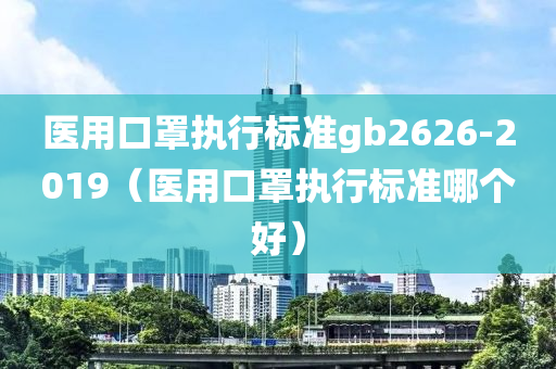 医用口罩执行标准gb2626-2019（医用口罩执行标准哪个好）