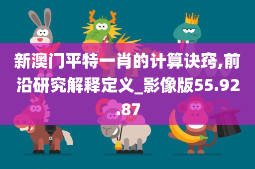 新澳门平特一肖的计算诀窍,前沿研究解释定义_影像版55.92.87