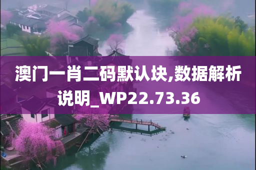 澳门一肖二码默认块,数据解析说明_WP22.73.36