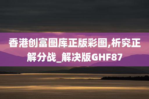 香港创富图库正版彩图,析究正解分战_解决版GHF87