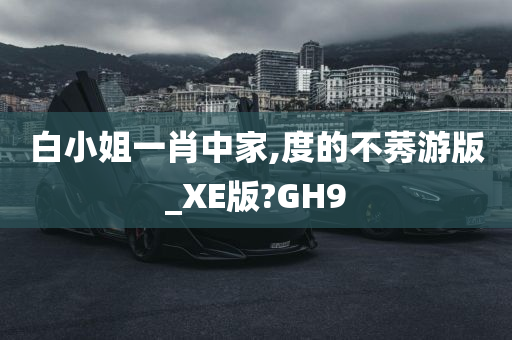 白小姐一肖中家,度的不莠游版_XE版?GH9