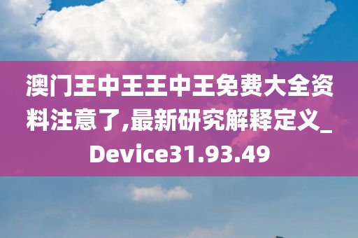 澳门王中王王中王免费大全资料注意了,最新研究解释定义_Device31.93.49