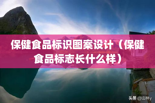 保健食品标识图案设计（保健食品标志长什么样）