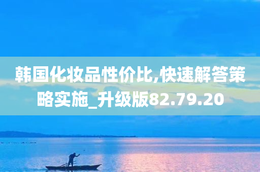 韩国化妆品性价比,快速解答策略实施_升级版82.79.20