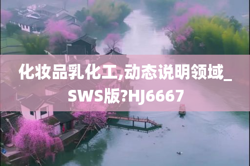 化妆品乳化工,动态说明领域_SWS版?HJ6667