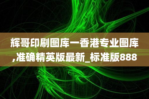 辉哥印刷图库一香港专业图库,准确精英版最新_标准版888