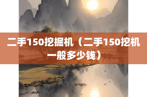 二手150挖掘机（二手150挖机一般多少钱）