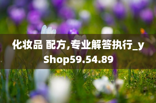 化妆品 配方,专业解答执行_yShop59.54.89