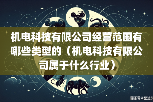 机电科技有限公司经营范围有哪些类型的（机电科技有限公司属于什么行业）