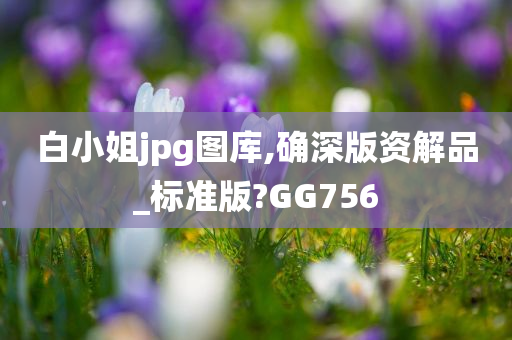 白小姐jpg图库,确深版资解品_标准版?GG756