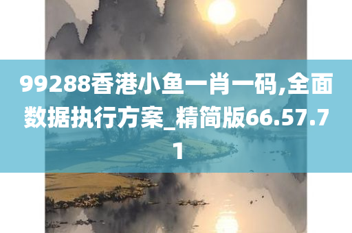 99288香港小鱼一肖一码,全面数据执行方案_精简版66.57.71