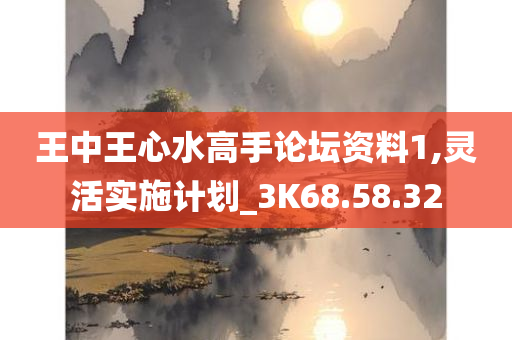 王中王心水高手论坛资料1,灵活实施计划_3K68.58.32