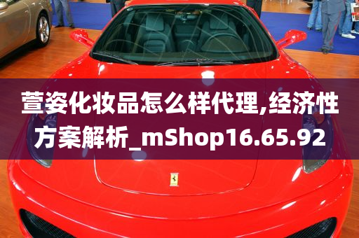 萱姿化妆品怎么样代理,经济性方案解析_mShop16.65.92