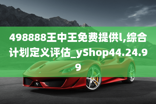 498888王中王免费提供l,综合计划定义评估_yShop44.24.99