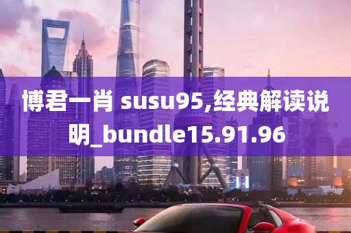 博君一肖 susu95,经典解读说明_bundle15.91.96