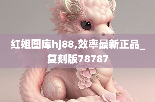 红姐图库hj88,效率最新正品_复刻版78787