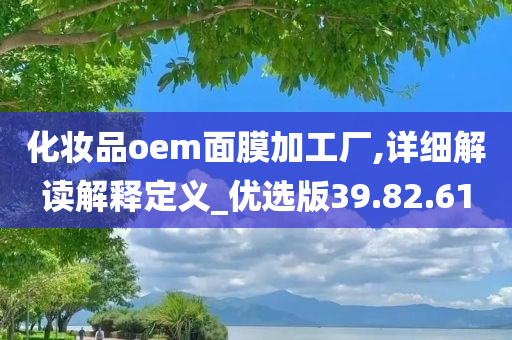 化妆品oem面膜加工厂,详细解读解释定义_优选版39.82.61