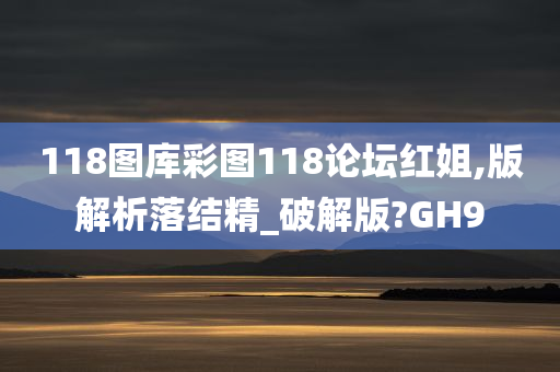 118图库彩图118论坛红姐,版解析落结精_破解版?GH9