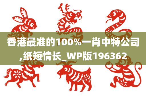 香港最准的100%一肖中特公司,纸短情长_WP版196362