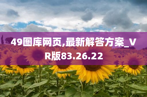 49图库网页,最新解答方案_VR版83.26.22