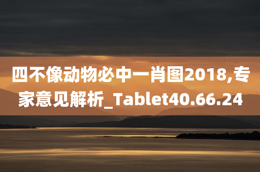 四不像动物必中一肖图2018,专家意见解析_Tablet40.66.24