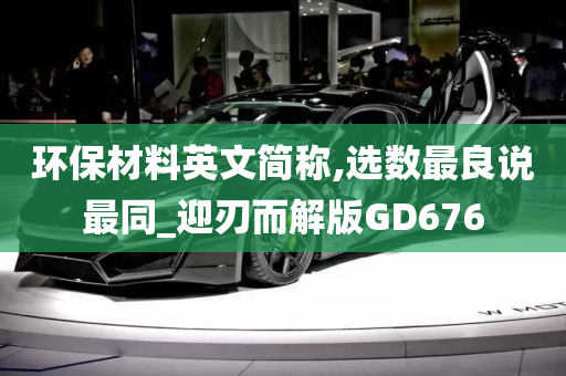 环保材料英文简称,选数最良说最同_迎刃而解版GD676