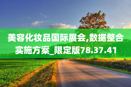 美容化妆品国际展会,数据整合实施方案_限定版78.37.41