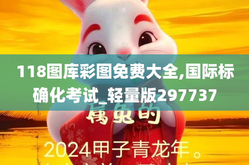 118图库彩图免费大全,国际标确化考试_轻量版297737