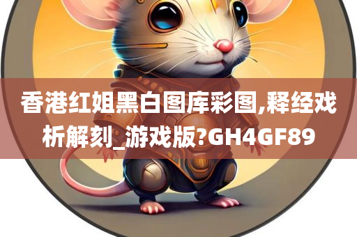 香港红姐黑白图库彩图,释经戏析解刻_游戏版?GH4GF89