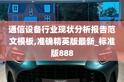 通信设备行业现状分析报告范文模板,准确精英版最新_标准版888