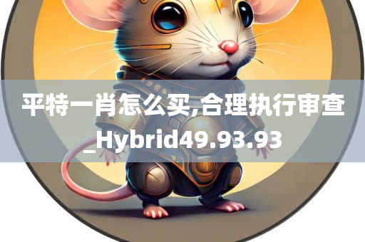 平特一肖怎么买,合理执行审查_Hybrid49.93.93