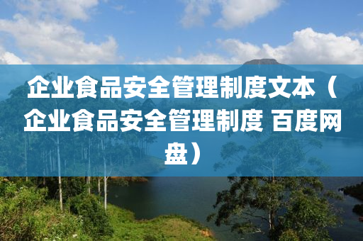 企业食品安全管理制度文本（企业食品安全管理制度 百度网盘）