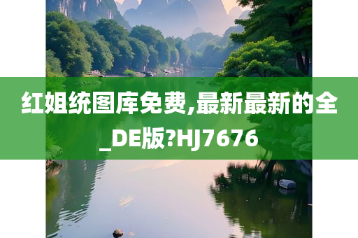 红姐统图库免费,最新最新的全_DE版?HJ7676