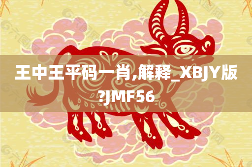 王中王平码一肖,解释_XBJY版?JMF56