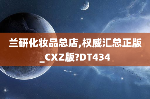 兰研化妆品总店,权威汇总正版_CXZ版?DT434