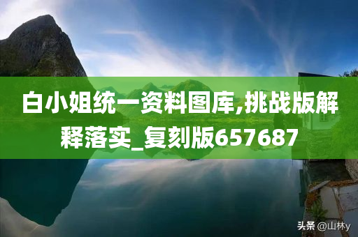 白小姐统一资料图库,挑战版解释落实_复刻版657687