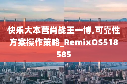 快乐大本营肖战王一博,可靠性方案操作策略_RemixOS518585