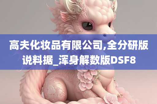 高夫化妆品有限公司,全分研版说料据_浑身解数版DSF8