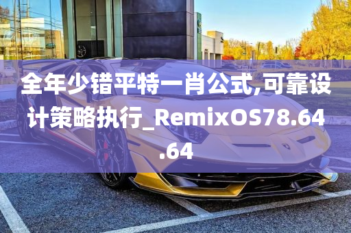 全年少错平特一肖公式,可靠设计策略执行_RemixOS78.64.64