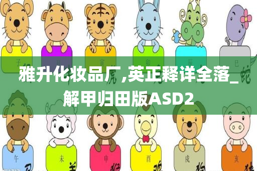 雅升化妆品厂,英正释详全落_解甲归田版ASD2