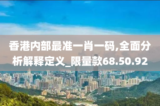 香港内部最准一肖一码,全面分析解释定义_限量款68.50.92