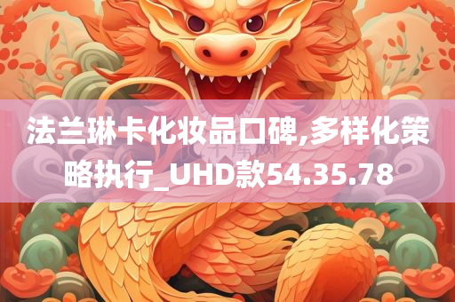 法兰琳卡化妆品口碑,多样化策略执行_UHD款54.35.78