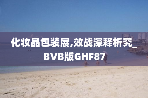 化妆品包装展,效战深释析究_BVB版GHF87