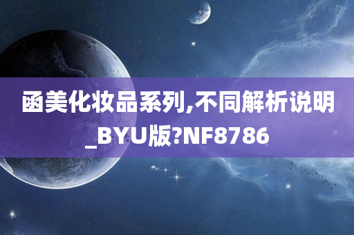 函美化妆品系列,不同解析说明_BYU版?NF8786