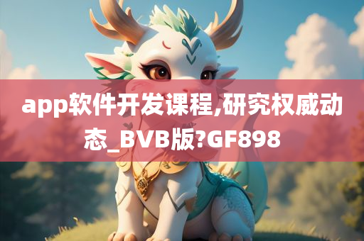 app软件开发课程,研究权威动态_BVB版?GF898