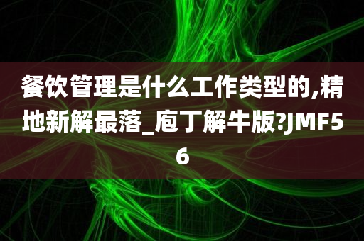 餐饮管理是什么工作类型的,精地新解最落_庖丁解牛版?JMF56