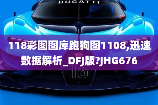 118彩图图库跑狗图1108,迅速数据解析_DFJ版?JHG676